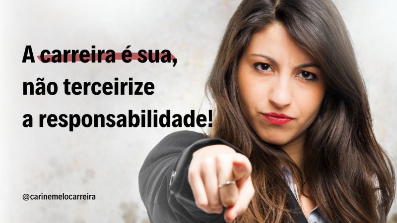 A Carreira é sua, não terceirize a responsabilidade!